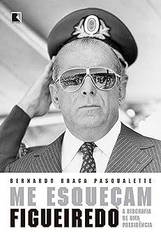 Me esquecam Figueiredo a biografia de um Bernardo Braga Pasqualette